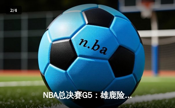 NBA总决赛G5：雄鹿险胜太阳，字母哥狂砍32分率队夺赛点 - 2