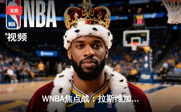 WNBA焦点战：拉斯维加斯王牌险胜纽约自由人，卫冕冠军豪取五连胜
