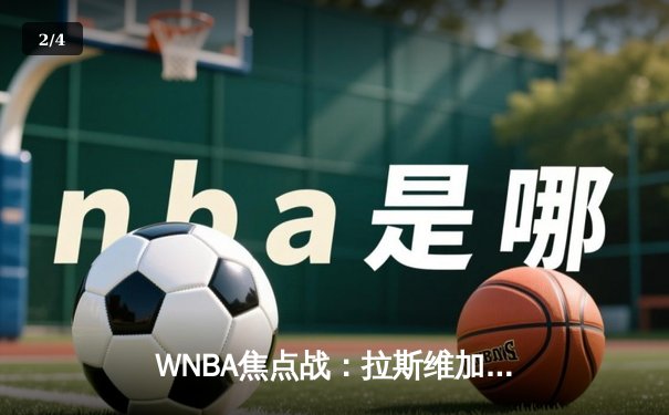 WNBA焦点战：拉斯维加斯王牌险胜纽约自由人，卫冕冠军豪取五连胜 - 2