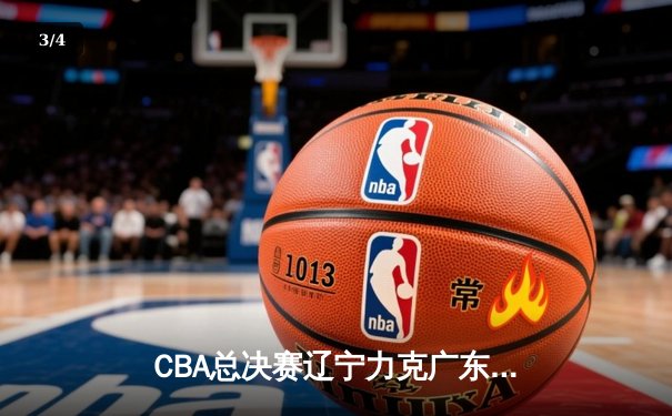CBA总决赛辽宁力克广东卫冕成功，赵继伟荣膺FMVP - 3
