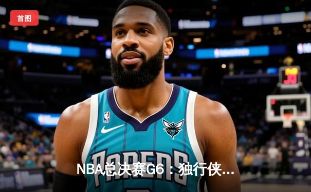 NBA总决赛G6：独行侠主场险胜凯尔特人，东契奇三双力挽狂澜