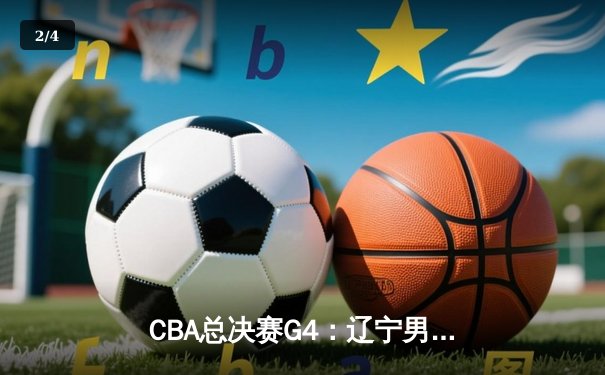 CBA总决赛G4：辽宁男篮加时苦战逆转广东 赵继伟37分创生涯新高 - 2