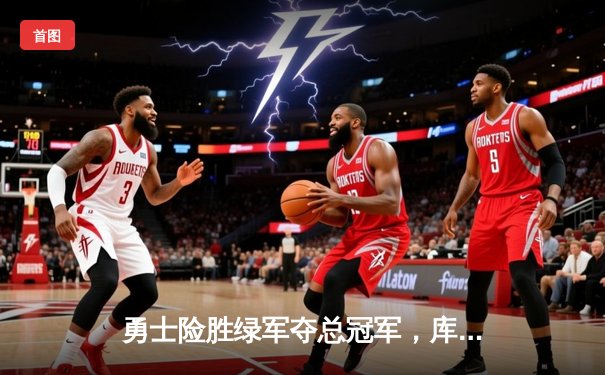 勇士险胜绿军夺总冠军，库里狂砍34分荣膺FMVP