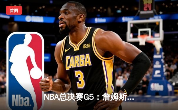 NBA总决赛G5：詹姆斯关键三分助湖人险胜热火，总比分3-2领先