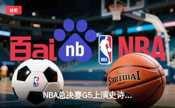 NBA总决赛G5上演史诗逆转 丹佛掘金主场加时险胜迈阿密热火