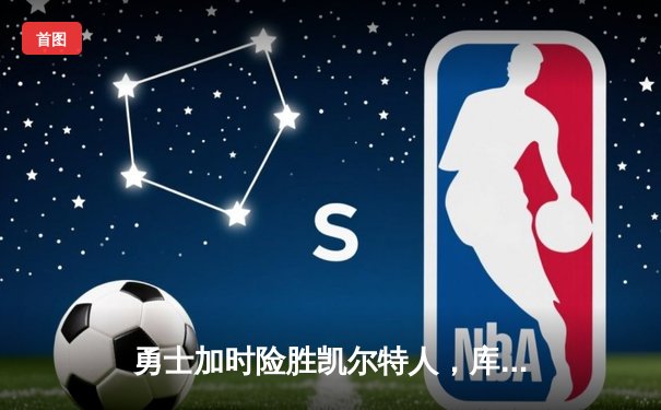 勇士加时险胜凯尔特人，库里狂砍43分创总决赛纪录