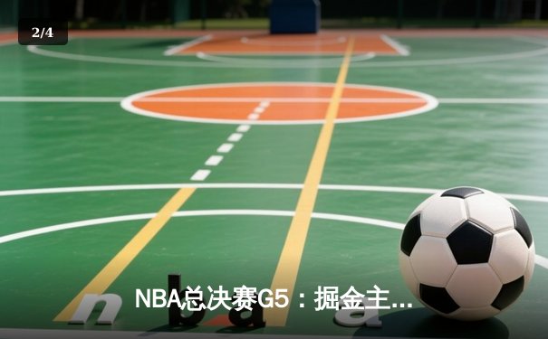 NBA总决赛G5：掘金主场力克热火，约基奇三双锁定赛点 - 2