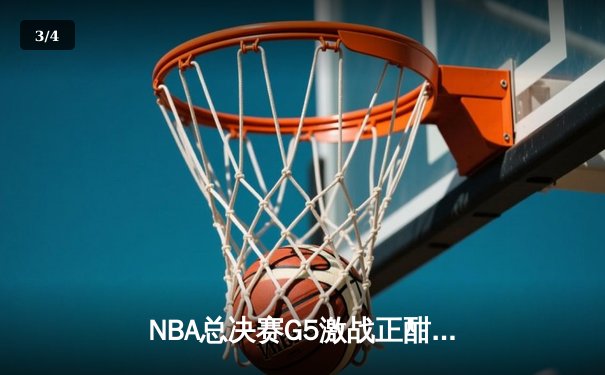 NBA总决赛G5激战正酣 凯尔特人险胜勇士夺赛点 - 3