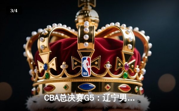 CBA总决赛G5：辽宁男篮加时险胜广东，赵继伟37分率队夺得队史第三冠 - 3
