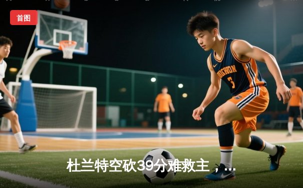 杜兰特空砍39分难救主，太阳主场惜败掘金，总比分1-3濒临淘汰