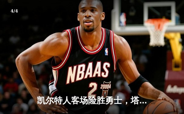 凯尔特人客场险胜勇士，塔图姆44分创赛季新高 - 4