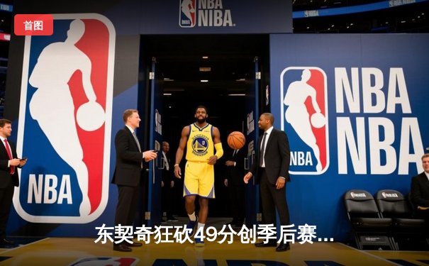 东契奇狂砍49分创季后赛新高，独行侠加时险胜快船扳平总比分