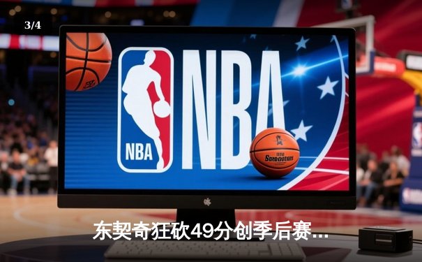 东契奇狂砍49分创季后赛新高，独行侠加时险胜快船扳平总比分 - 3