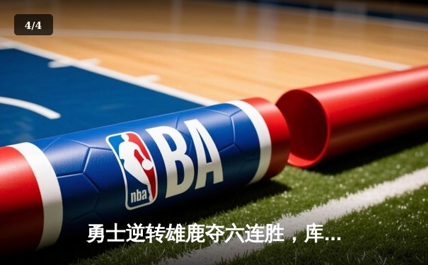 勇士逆转雄鹿夺六连胜，库里末节19分导演惊天翻盘 - 4
