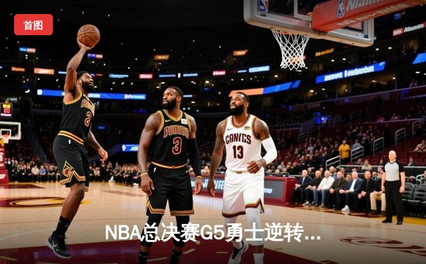 NBA总决赛G5勇士逆转凯尔特人，库里狂砍43分带队夺赛点