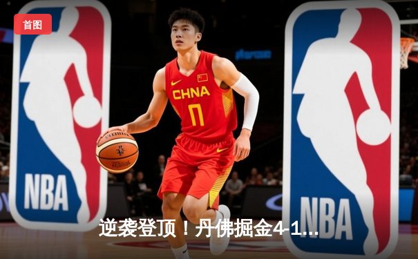 逆袭登顶！丹佛掘金4-1逆转热火夺队史首冠 约基奇全票当选FMVP