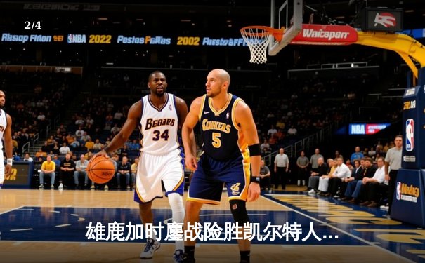 雄鹿加时鏖战险胜凯尔特人，字母哥44分创赛季新高 - 2