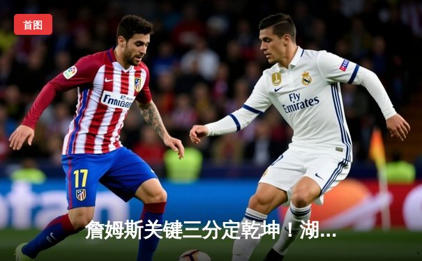 詹姆斯关键三分定乾坤！湖人加时险胜勇士，系列赛悬念再起