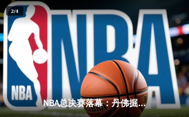 NBA总决赛落幕：丹佛掘金首夺总冠军，约基奇荣膺FMVP - 2