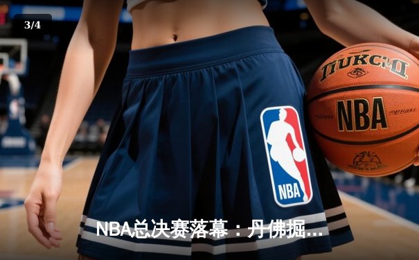 NBA总决赛落幕：丹佛掘金首夺总冠军，约基奇荣膺FMVP - 3