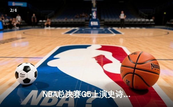 NBA总决赛G5上演史诗逆转 凯尔特人主场险胜勇士夺赛点 - 2