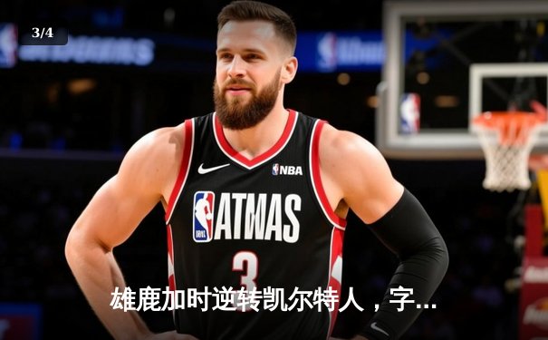 雄鹿加时逆转凯尔特人，字母哥44分创赛季新高 - 3