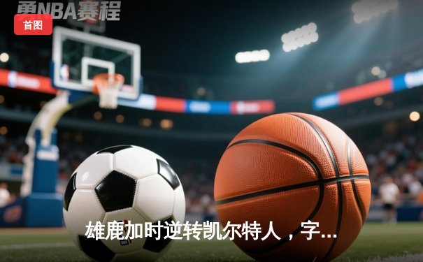 雄鹿加时逆转凯尔特人，字母哥44分创赛季新高