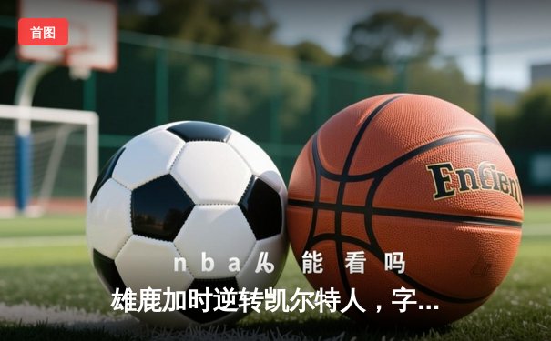 雄鹿加时逆转凯尔特人，字母哥44分创赛季新高