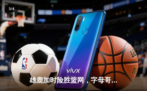 雄鹿加时险胜篮网，字母哥44分主宰天王山 - 3